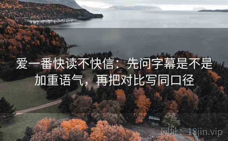 爱一番快读不快信:先问字幕是不是加重语气,再把对比写同口径 爱一番快读不快信:先问字幕是不是加重语气,再把对比写同口径
