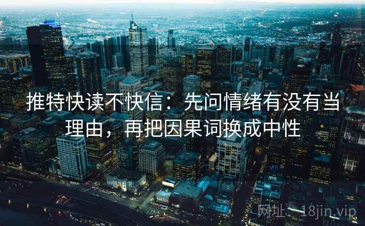 推特快读不快信：先问情绪有没有当理由，再把因果词换成中性