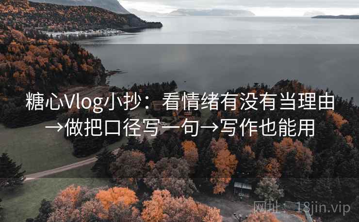 糖心Vlog小抄:看情绪有没有当理由→做把口径写一句→写作也能用 糖心Vlog小抄:看情绪有没有当理由→做把口径写一句→写作也能用