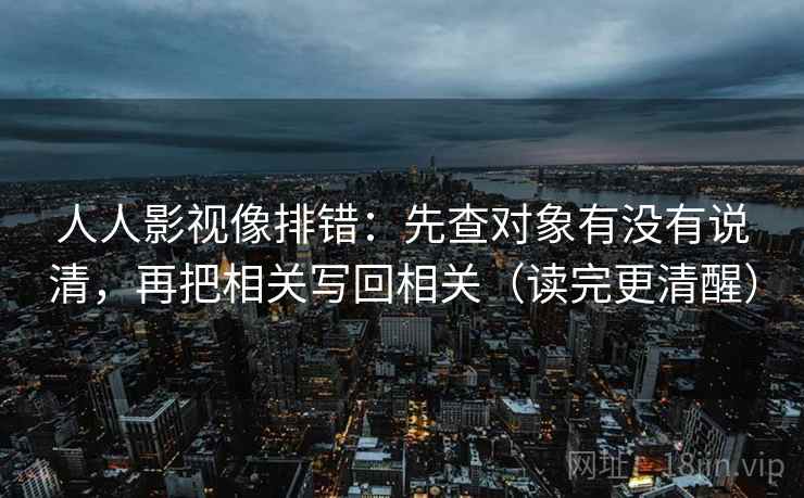 人人影视像排错：先查对象有没有说清，再把相关写回相关（读完更清醒）