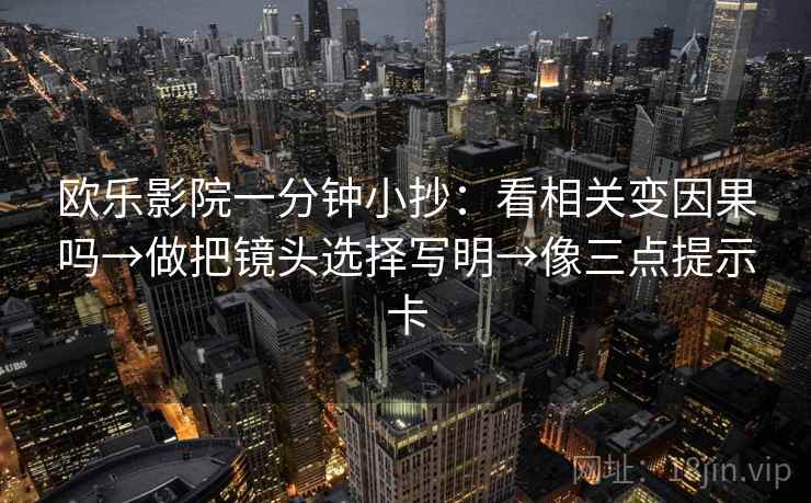 欧乐影院一分钟小抄：看相关变因果吗→做把镜头选择写明→像三点提示卡