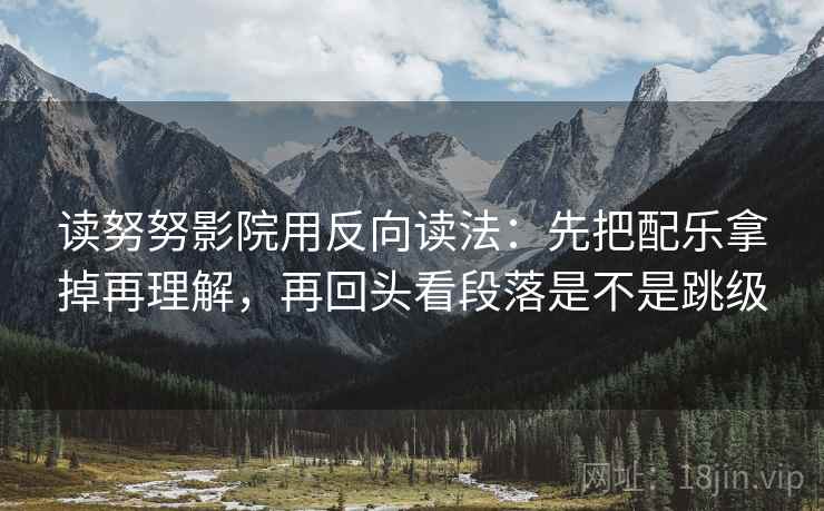 读努努影院用反向读法:先把配乐拿掉再理解,再回头看段落是不是跳级 读努努影院用反向读法:先把配乐拿掉再理解,再回头看段落是不是跳级