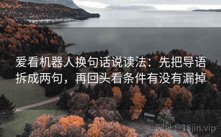 爱看机器人换句话说读法：先把导语拆成两句，再回头看条件有没有漏掉