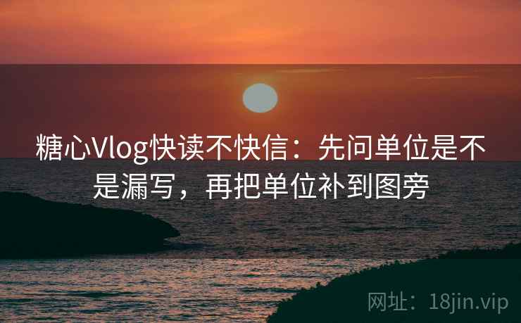 糖心Vlog快读不快信:先问单位是不是漏写,再把单位补到图旁 糖心Vlog快读不快信:先问单位是不是漏写,再把单位补到图旁