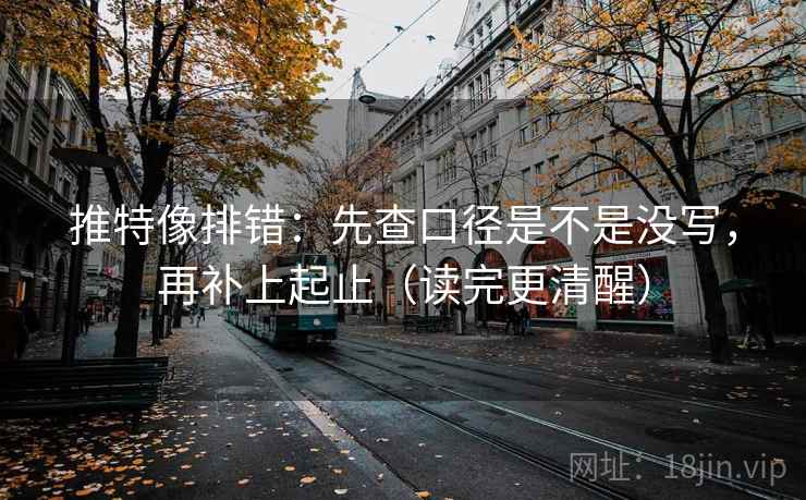 推特像排错：先查口径是不是没写，再补上起止（读完更清醒）