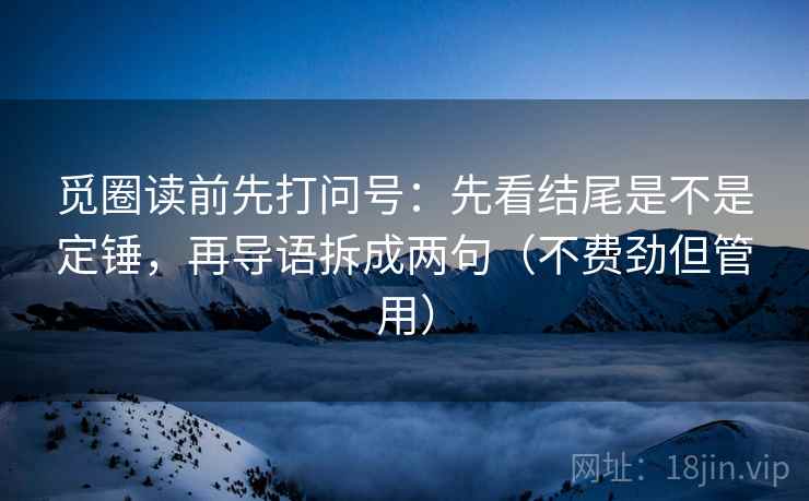觅圈读前先打问号：先看结尾是不是定锤，再导语拆成两句（不费劲但管用）