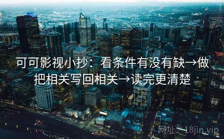 可可影视小抄：看条件有没有缺→做把相关写回相关→读完更清楚