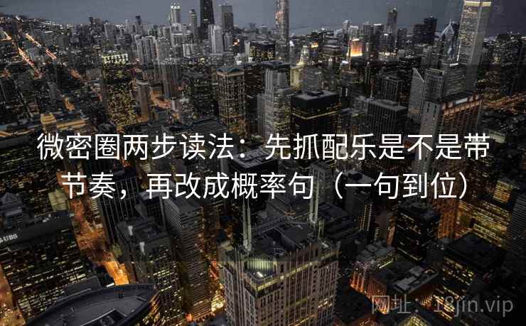 微密圈两步读法：先抓配乐是不是带节奏，再改成概率句（一句到位）