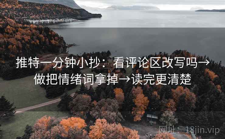 推特一分钟小抄：看评论区改写吗→做把情绪词拿掉→读完更清楚