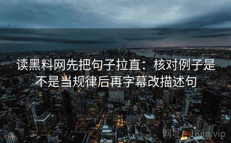 读黑料网先把句子拉直：核对例子是不是当规律后再字幕改描述句