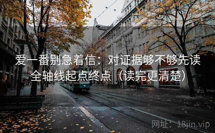 爱一番别急着信：对证据够不够先读全轴线起点终点（读完更清楚）