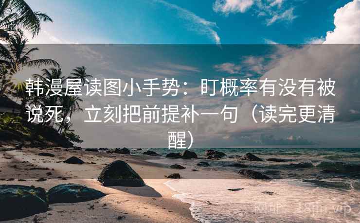 韩漫屋读图小手势：盯概率有没有被说死，立刻把前提补一句（读完更清醒）