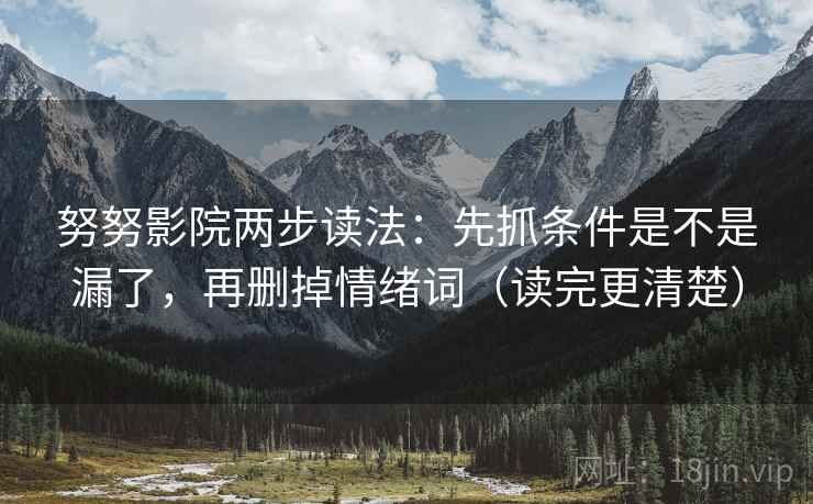 努努影院两步读法：先抓条件是不是漏了，再删掉情绪词（读完更清楚）