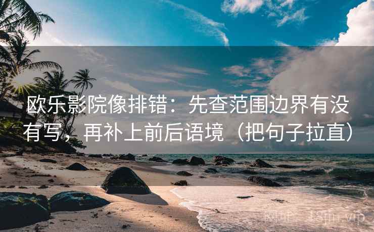 欧乐影院像排错：先查范围边界有没有写，再补上前后语境（把句子拉直）
