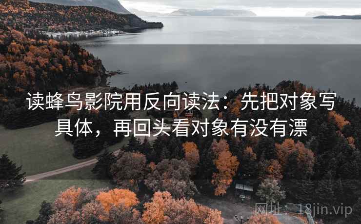 读蜂鸟影院用反向读法：先把对象写具体，再回头看对象有没有漂