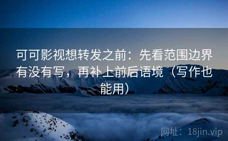 可可影视想转发之前：先看范围边界有没有写，再补上前后语境（写作也能用）