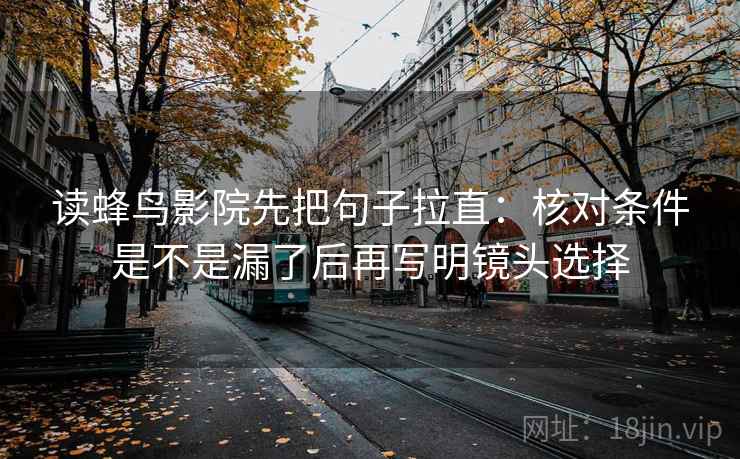 读蜂鸟影院先把句子拉直:核对条件是不是漏了后再写明镜头选择 读蜂鸟影院先把句子拉直:核对条件是不是漏了后再写明镜头选择