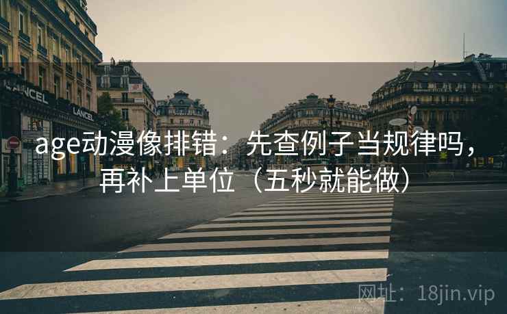 age动漫像排错：先查例子当规律吗，再补上单位（五秒就能做）