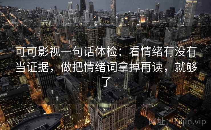 可可影视一句话体检：看情绪有没有当证据，做把情绪词拿掉再读，就够了
