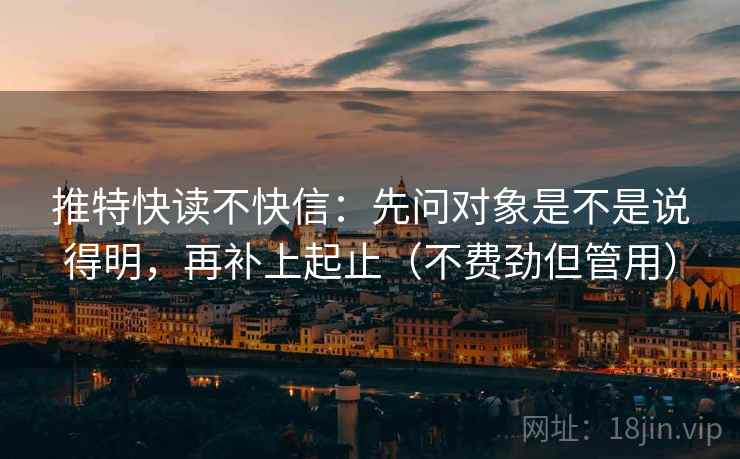 推特快读不快信：先问对象是不是说得明，再补上起止（不费劲但管用）