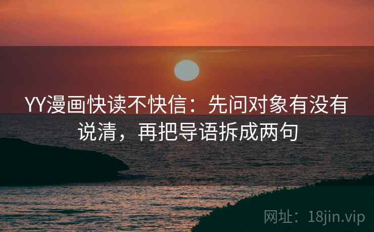 YY漫画快读不快信：先问对象有没有说清，再把导语拆成两句