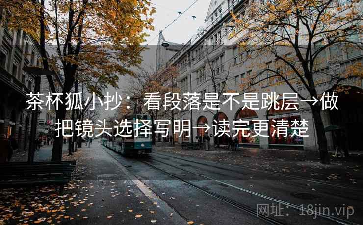 茶杯狐小抄：看段落是不是跳层→做把镜头选择写明→读完更清楚