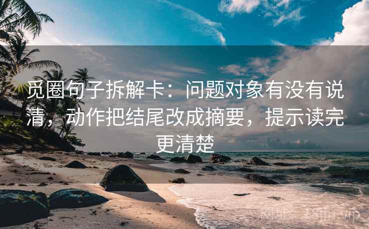 觅圈句子拆解卡：问题对象有没有说清，动作把结尾改成摘要，提示读完更清楚